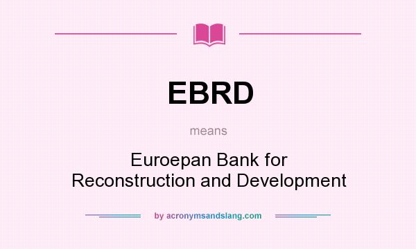 What does EBRD mean? It stands for Euroepan Bank for Reconstruction and Development