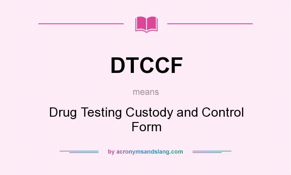 What does DTCCF mean? It stands for Drug Testing Custody and Control Form