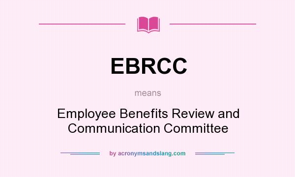 What does EBRCC mean? It stands for Employee Benefits Review and Communication Committee