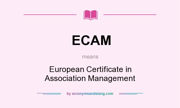 What does ECAM mean? It stands for European Certificate in Association Management