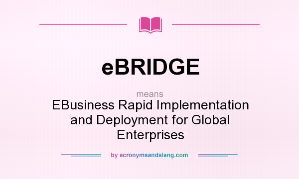 What does eBRIDGE mean? It stands for EBusiness Rapid Implementation and Deployment for Global Enterprises