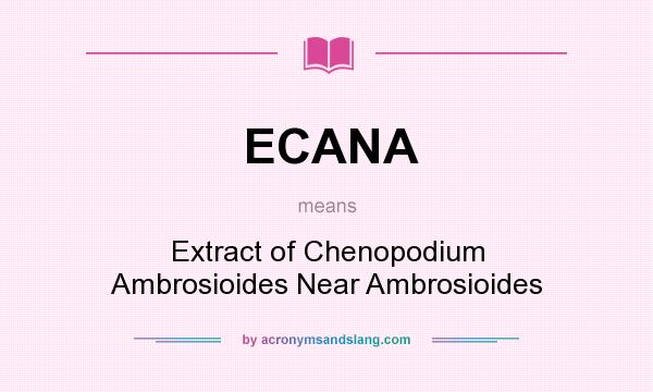 What does ECANA mean? It stands for Extract of Chenopodium Ambrosioides Near Ambrosioides