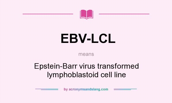 What does EBV-LCL mean? It stands for Epstein-Barr virus transformed lymphoblastoid cell line