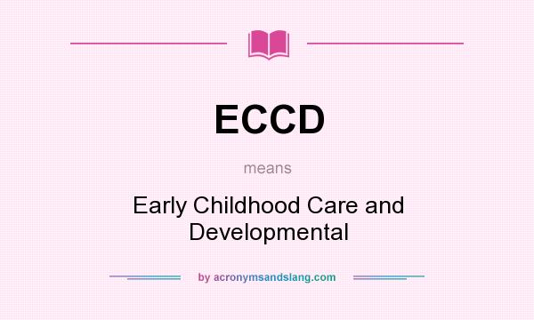 What does ECCD mean? It stands for Early Childhood Care and Developmental