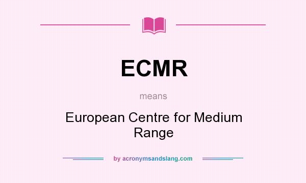 What does ECMR mean? It stands for European Centre for Medium Range