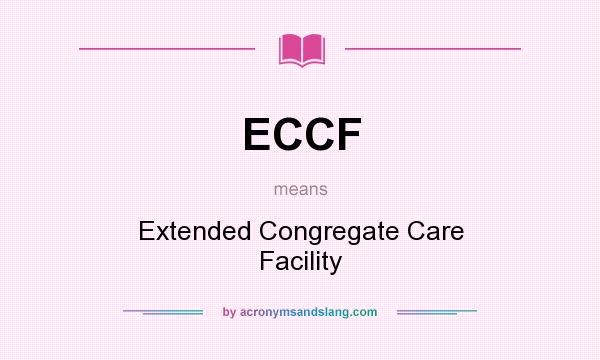 What does ECCF mean? It stands for Extended Congregate Care Facility