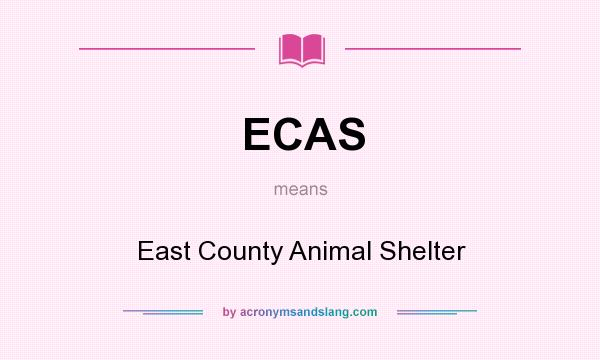 What does ECAS mean? It stands for East County Animal Shelter