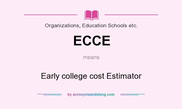 What does ECCE mean? It stands for Early college cost Estimator