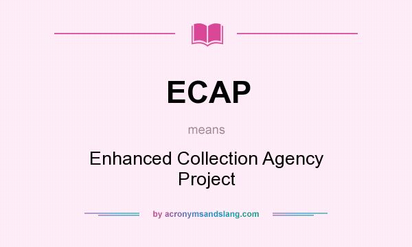 What does ECAP mean? It stands for Enhanced Collection Agency Project