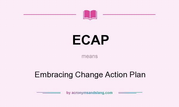 What does ECAP mean? It stands for Embracing Change Action Plan