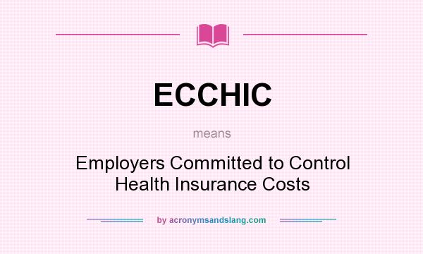 What does ECCHIC mean? It stands for Employers Committed to Control Health Insurance Costs