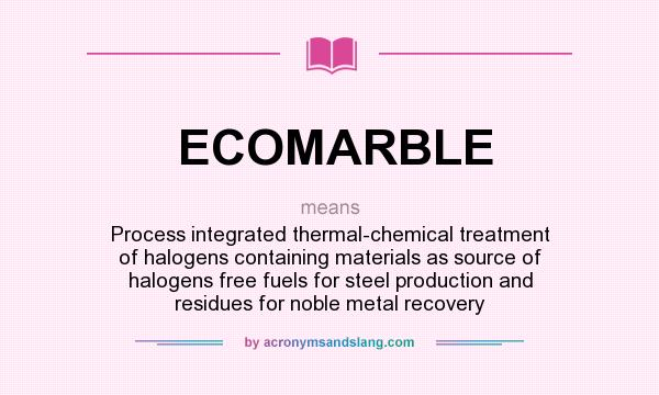 What does ECOMARBLE mean? It stands for Process integrated thermal-chemical treatment of halogens containing materials as source of halogens free fuels for steel production and residues for noble metal recovery