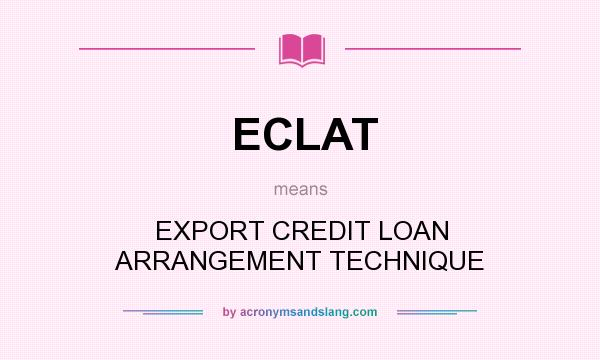 What does ECLAT mean? It stands for EXPORT CREDIT LOAN ARRANGEMENT TECHNIQUE