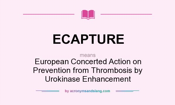 What does ECAPTURE mean? It stands for European Concerted Action on Prevention from Thrombosis by Urokinase Enhancement