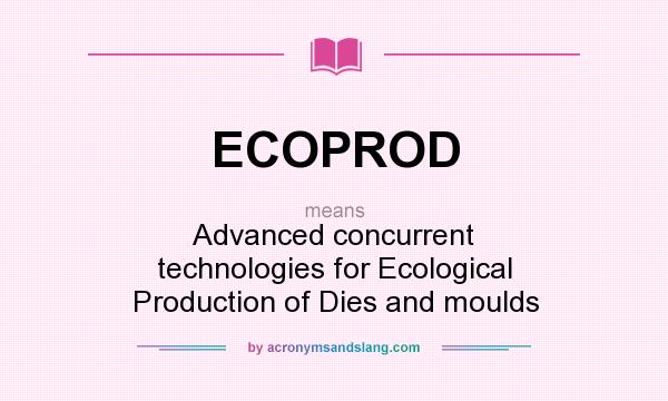 What does ECOPROD mean? It stands for Advanced concurrent technologies for Ecological Production of Dies and moulds