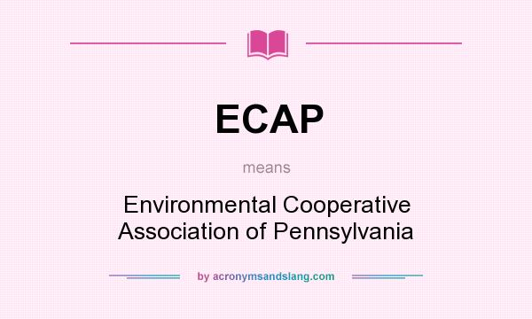 What does ECAP mean? It stands for Environmental Cooperative Association of Pennsylvania