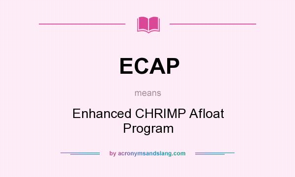 What does ECAP mean? It stands for Enhanced CHRIMP Afloat Program