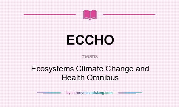 What does ECCHO mean? It stands for Ecosystems Climate Change and Health Omnibus