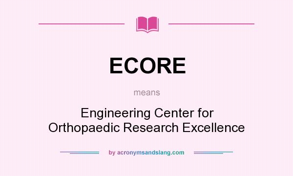What does ECORE mean? It stands for Engineering Center for Orthopaedic Research Excellence
