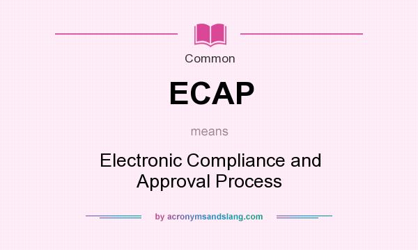 What does ECAP mean? It stands for Electronic Compliance and Approval Process