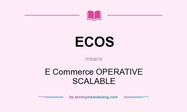 What does ECOS mean? It stands for E Commerce OPERATIVE SCALABLE