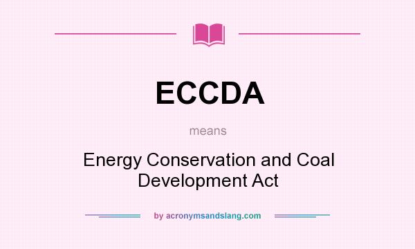What does ECCDA mean? It stands for Energy Conservation and Coal Development Act