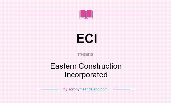 What does ECI mean? It stands for Eastern Construction Incorporated