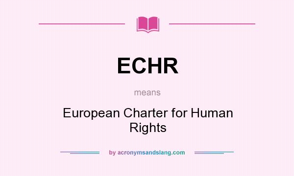 What does ECHR mean? It stands for European Charter for Human Rights