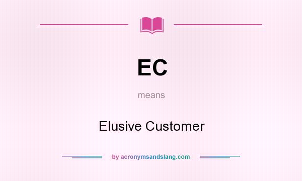 What does EC mean? It stands for Elusive Customer
