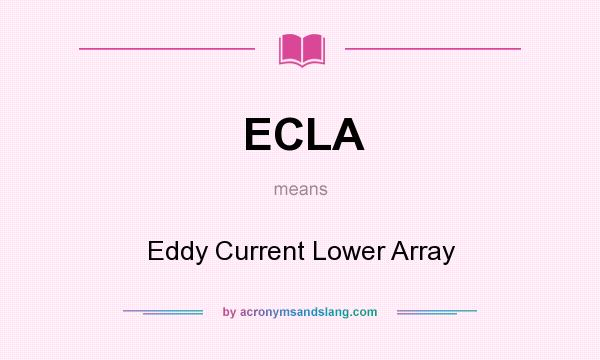 What does ECLA mean? It stands for Eddy Current Lower Array