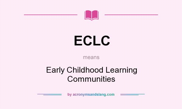 What does ECLC mean? It stands for Early Childhood Learning Communities