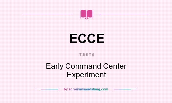 What does ECCE mean? It stands for Early Command Center Experiment