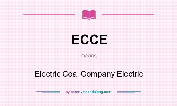 What does ECCE mean? It stands for Electric Coal Company Electric