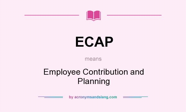 What does ECAP mean? It stands for Employee Contribution and Planning
