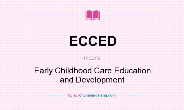 What does ECCED mean? It stands for Early Childhood Care Education and Development