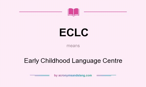 What does ECLC mean? It stands for Early Childhood Language Centre