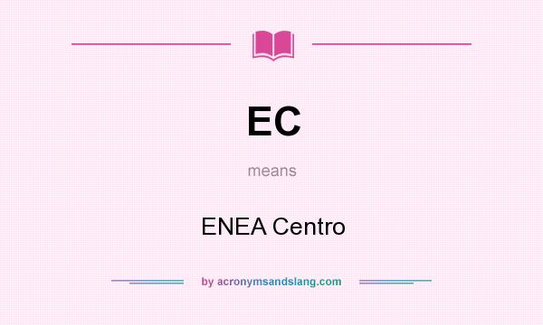 What does EC mean? It stands for ENEA Centro