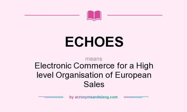 What does ECHOES mean? It stands for Electronic Commerce for a High level Organisation of European Sales