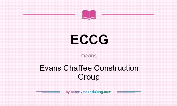 What does ECCG mean? It stands for Evans Chaffee Construction Group