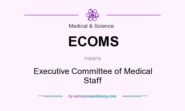 What does ECOMS mean? It stands for Executive Committee of Medical Staff
