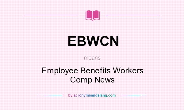 What does EBWCN mean? It stands for Employee Benefits Workers Comp News
