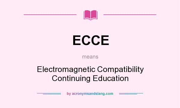 What does ECCE mean? It stands for Electromagnetic Compatibility Continuing Education