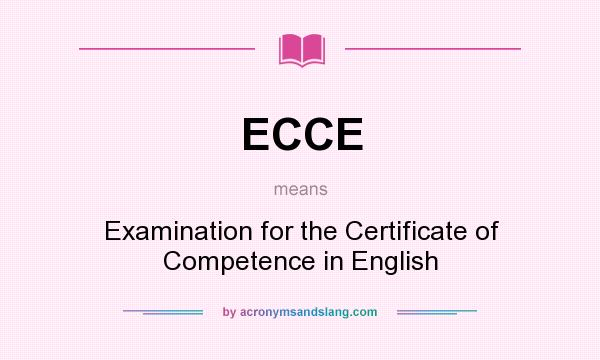 What does ECCE mean? It stands for Examination for the Certificate of Competence in English