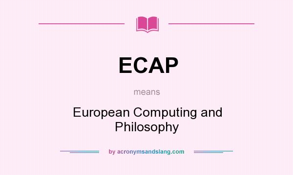 What does ECAP mean? It stands for European Computing and Philosophy