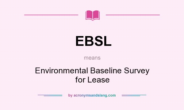 What does EBSL mean? It stands for Environmental Baseline Survey for Lease