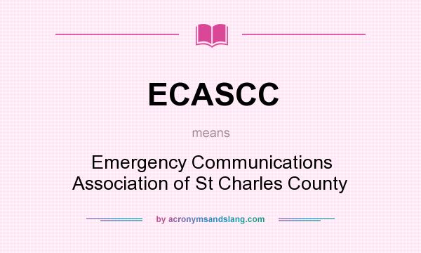 What does ECASCC mean? It stands for Emergency Communications Association of St Charles County