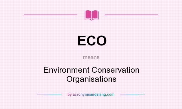 What does ECO mean? It stands for Environment Conservation Organisations