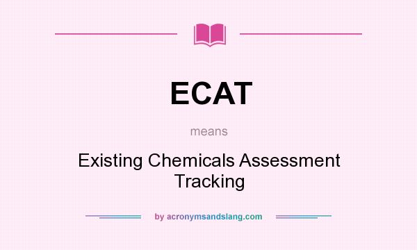 What does ECAT mean? It stands for Existing Chemicals Assessment Tracking