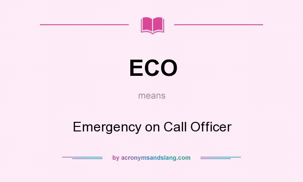 What does ECO mean? It stands for Emergency on Call Officer