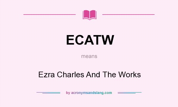What does ECATW mean? It stands for Ezra Charles And The Works